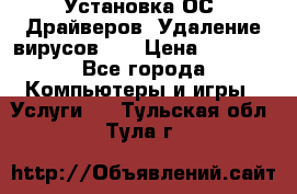 Установка ОС/ Драйверов. Удаление вирусов ,  › Цена ­ 1 000 - Все города Компьютеры и игры » Услуги   . Тульская обл.,Тула г.